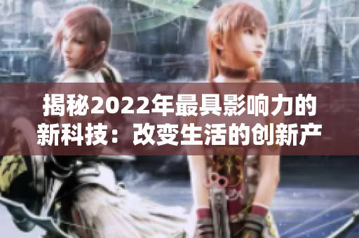 揭秘2022年最具影响力的新科技：改变生活的创新产品与技术趋势