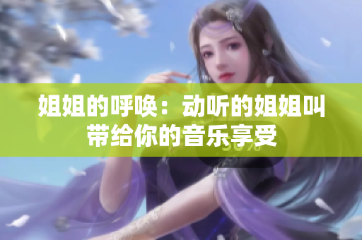 姐姐的呼唤：动听的姐姐叫带给你的音乐享受