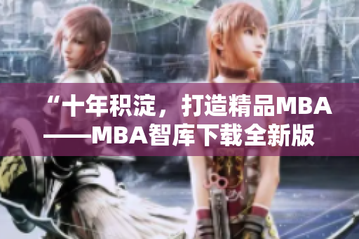 “十年积淀,打造精品MBA——MBA智库下载全新版” “十年积淀,打造精品MBA——MBA智库下载全新版”