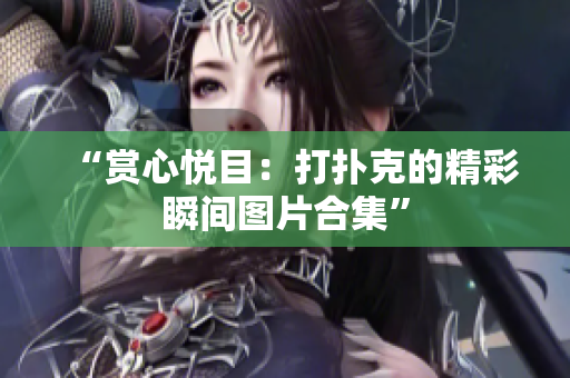 “赏心悦目：打扑克的精彩瞬间图片合集”