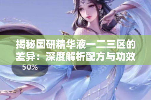 揭秘国研精华液一二三区的差异:深度解析配方与功效 揭秘国研精华液一二三区的差异:深度解析配方与功效