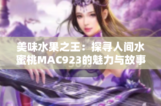 美味水果之王：探寻人间水蜜桃MAC923的魅力与故事