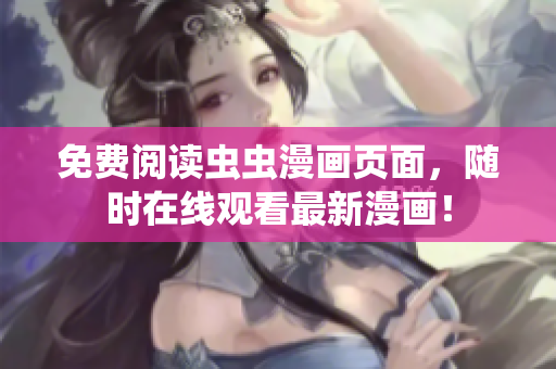 免费阅读虫虫漫画页面，随时在线观看最新漫画！