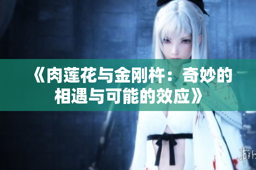《肉莲花与金刚杵：奇妙的相遇与可能的效应》