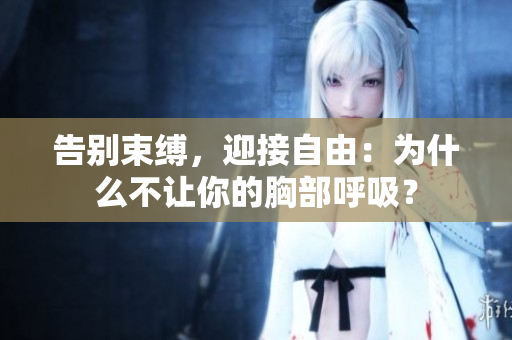 告别束缚，迎接自由：为什么不让你的胸部呼吸？
