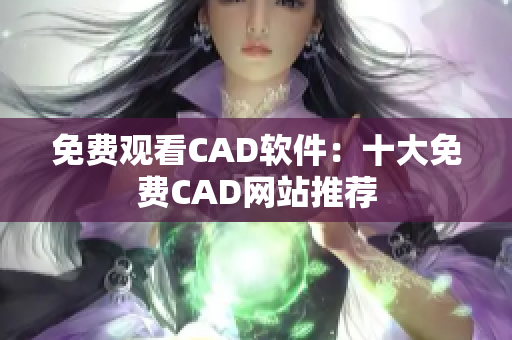 免费观看CAD软件：十大免费CAD网站推荐