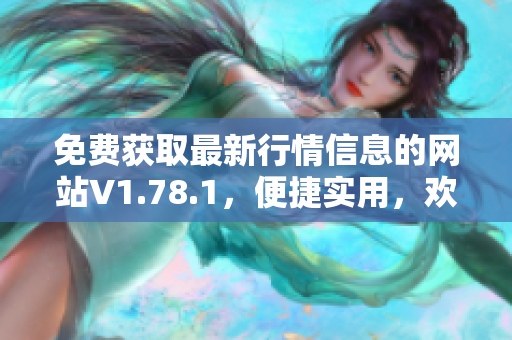 免费获取最新行情信息的网站V1.78.1，便捷实用，欢迎体验!