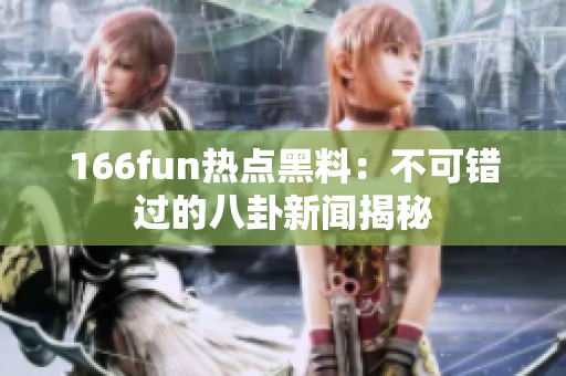 166fun热点黑料：不可错过的八卦新闻揭秘
