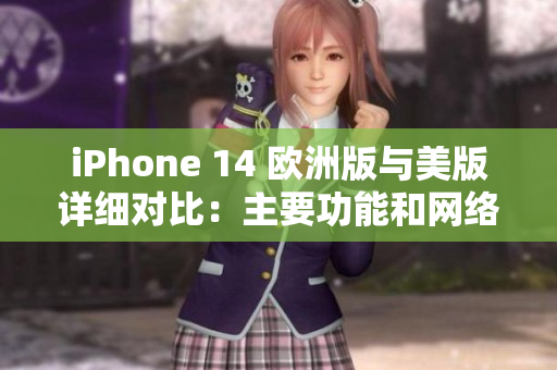 iPhone 14 欧洲版与美版详细对比:主要功能和网络差异 iPhone 14 欧洲版与美版详细对比:主要功能和网络差异