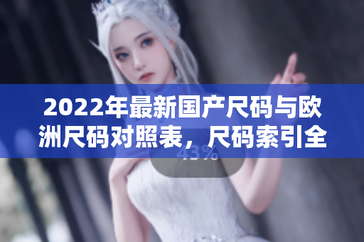 2022年最新国产尺码与欧洲尺码对照表，尺码索引全面更新