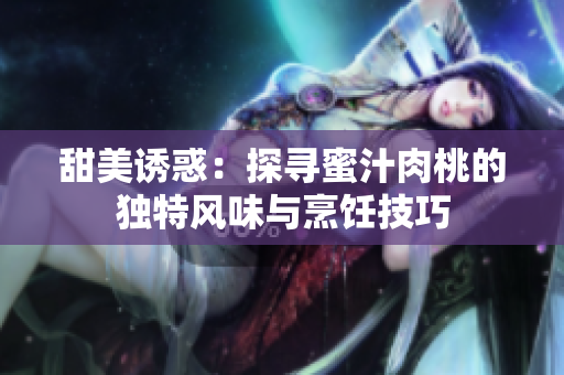 甜美诱惑：探寻蜜汁肉桃的独特风味与烹饪技巧