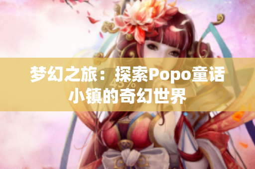 梦幻之旅：探索Popo童话小镇的奇幻世界