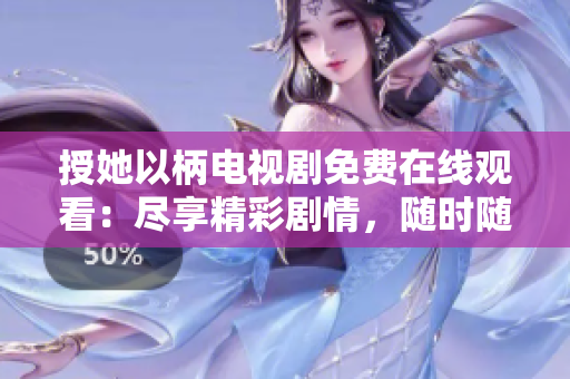 授她以柄电视剧免费在线观看：尽享精彩剧情，随时随地畅享影视盛宴！