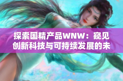 探索国精产品WNW：窥见创新科技与可持续发展的未来之路