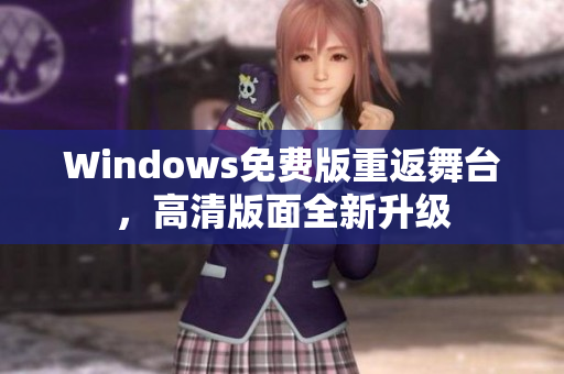 Windows免费版重返舞台,高清版面全新升级 Windows免费版重返舞台,高清版面全新升级