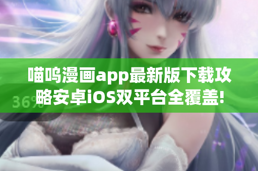 喵呜漫画app最新版下载攻略安卓iOS双平台全覆盖!