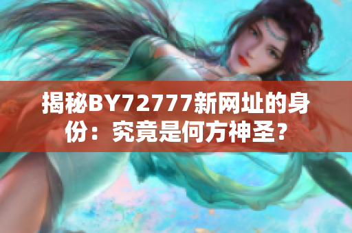 揭秘BY72777新网址的身份：究竟是何方神圣？