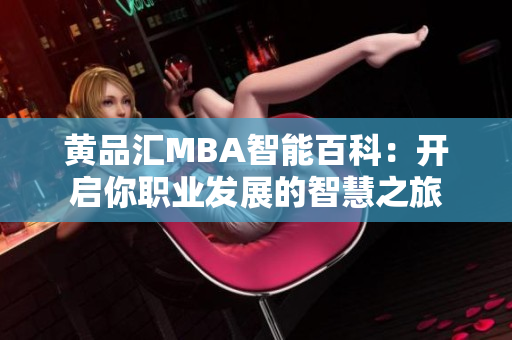 黄品汇MBA智能百科：开启你职业发展的智慧之旅