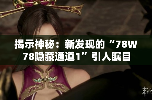 揭示神秘：新发现的“78W78隐藏通道1”引人瞩目