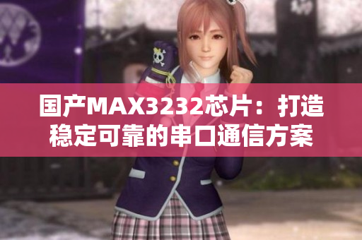 详细阅读:国产MAX3232芯片:打造稳定可靠的串口通信方案 国产MAX3232芯片:打造稳定可靠的串口通信方案