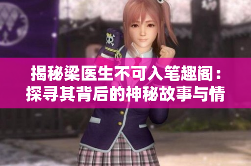 揭秘梁医生不可入笔趣阁：探寻其背后的神秘故事与情感世界