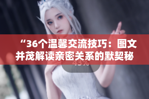 “36个温馨交流技巧：图文并茂解读亲密关系的默契秘籍”
