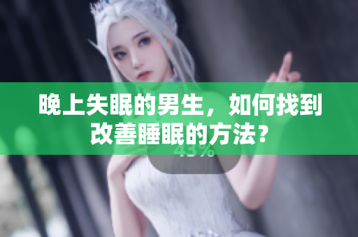 晚上失眠的男生,如何找到改善睡眠的方法? 晚上失眠的男生,如何找到改善睡眠的方法?