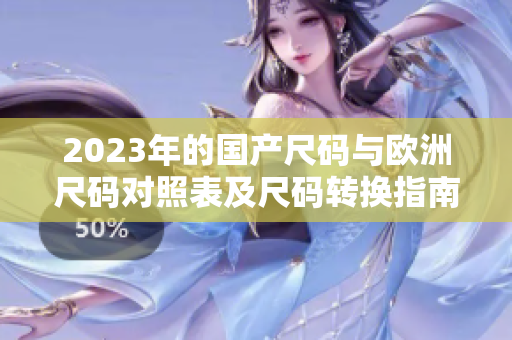 2023年的国产尺码与欧洲尺码对照表及尺码转换指南