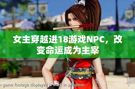 女主穿越进18游戏NPC，改变命运成为主宰