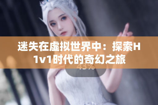 迷失在虚拟世界中：探索H1v1时代的奇幻之旅