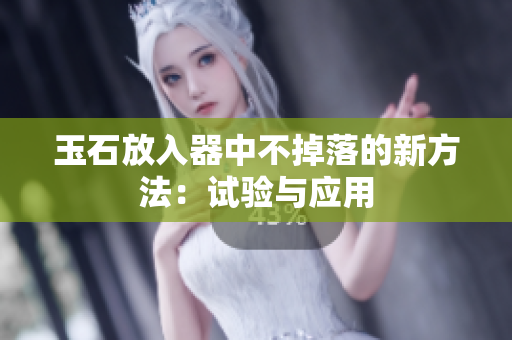 玉石放入器中不掉落的新方法：试验与应用