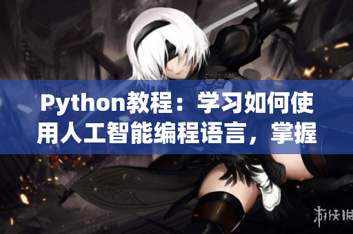 Python教程：学习如何使用人工智能编程语言，掌握狗大CSDN最新技术