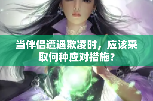 当伴侣遭遇欺凌时，应该采取何种应对措施？