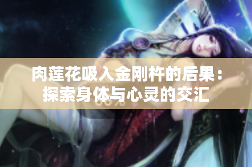 肉莲花吸入金刚杵的后果：探索身体与心灵的交汇