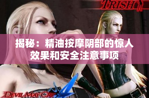 揭秘：精油按摩阴部的惊人效果和安全注意事项