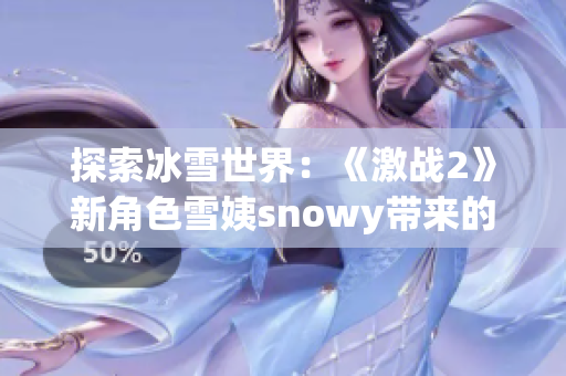 探索冰雪世界：《激战2》新角色雪姨snowy带来的冒险