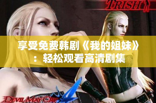 享受免费韩剧《我的姐妹》：轻松观看高清剧集