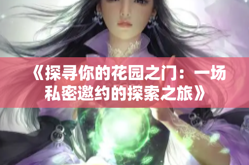 《探寻你的花园之门：一场私密邀约的探索之旅》