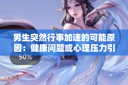 男生突然行事加速的可能原因：健康问题或心理压力引发的行为变化解析