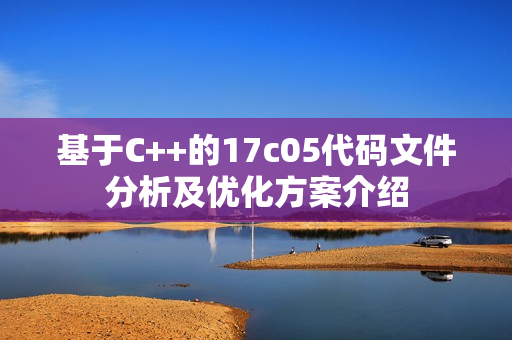 基于C++的17c05代码文件分析及优化方案介绍