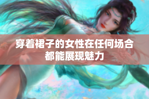 穿着裙子的女性在任何场合都能展现魅力