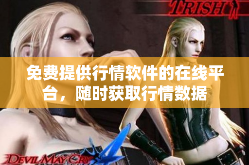 免费提供行情软件的在线平台，随时获取行情数据