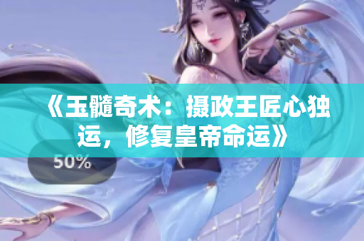 《玉髓奇术：摄政王匠心独运，修复皇帝命运》