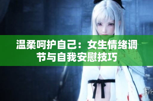 温柔呵护自己：女生情绪调节与自我安慰技巧
