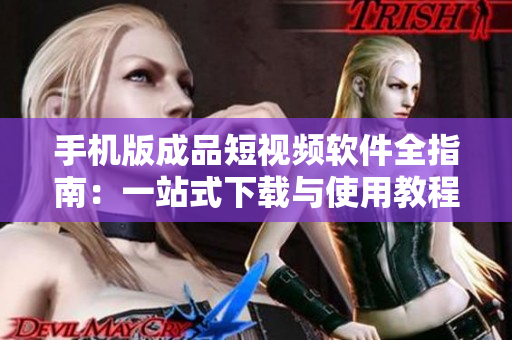 手机版成品短视频软件全指南：一站式下载与使用教程，让你快速掌握最佳编辑工具