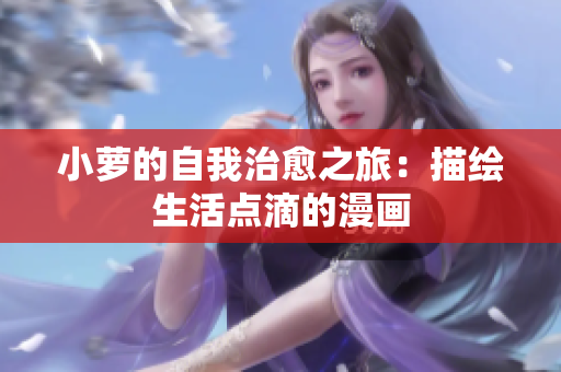 小萝的自我治愈之旅：描绘生活点滴的漫画