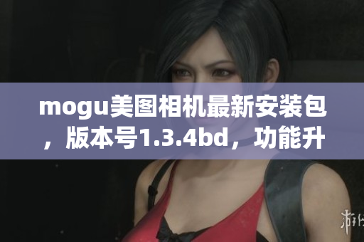 mogu美图相机最新安装包，版本号1.3.4bd，功能升级迎来新变化