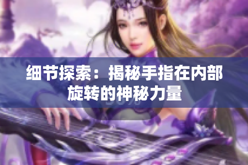 细节探索：揭秘手指在内部旋转的神秘力量