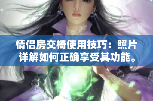 情侣房交椅使用技巧：照片详解如何正确享受其功能。