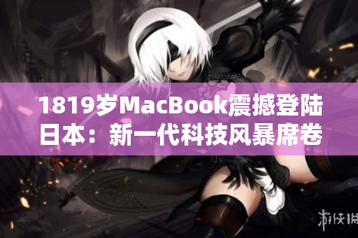 1819岁MacBook震撼登陆日本：新一代科技风暴席卷东京